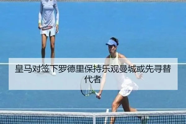 皇马对签下罗德里保持乐观曼城或先寻替代者